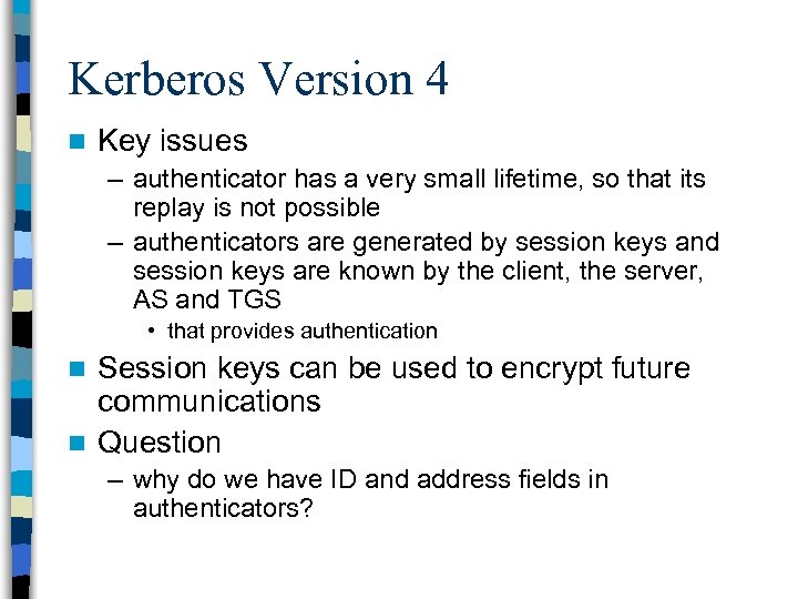 Kerberos Version 4 n Key issues – authenticator has a very small lifetime, so