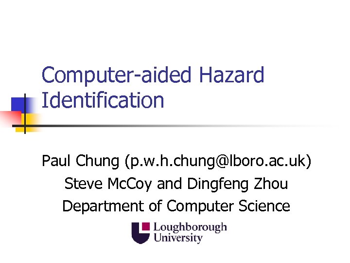 Computer-aided Hazard Identification Paul Chung (p. w. h. chung@lboro. ac. uk) Steve Mc. Coy