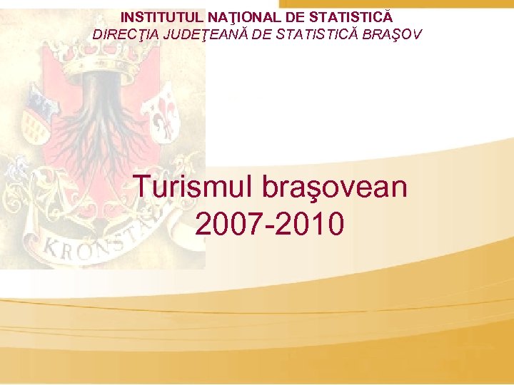 INSTITUTUL NAŢIONAL DE STATISTICĂ DIRECŢIA JUDEŢEANĂ DE STATISTICĂ BRAŞOV Turismul braşovean 2007 -2010 