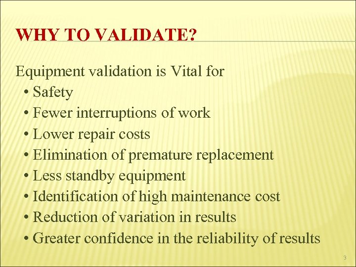 WHY TO VALIDATE? Equipment validation is Vital for • Safety • Fewer interruptions of