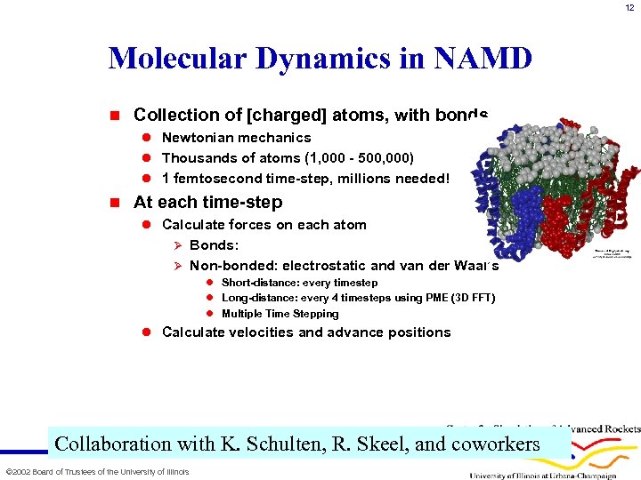 12 Molecular Dynamics in NAMD n Collection of [charged] atoms, with bonds l Newtonian