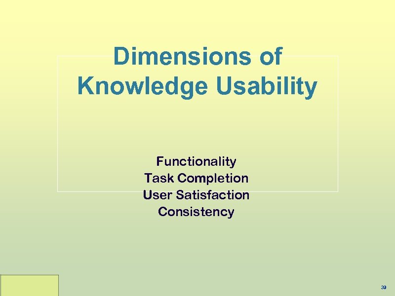 Dimensions of Knowledge Usability Functionality Task Completion User Satisfaction Consistency 39 