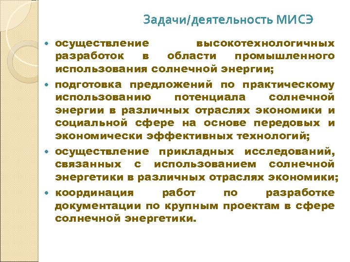 Задачи/деятельность МИСЭ Цели и задачи МИСЭ осуществление высокотехнологичных разработок в области промышленного использования солнечной