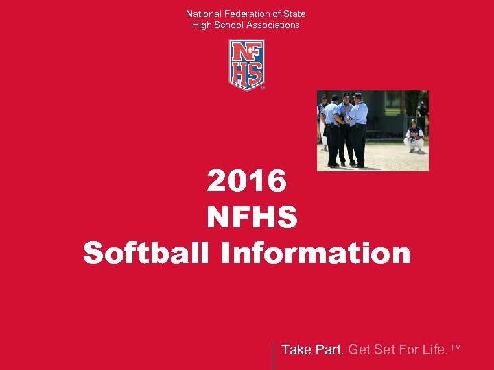 National Federation of State High School Associations 2016 NFHS Softball Information Take Part. Get