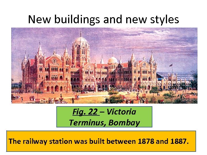 New buildings and new styles Fig. 22 – Victoria Terminus, Bombay The railway station