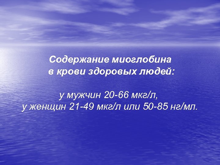 Содержание миоглобина в крови здоровых людей: у мужчин 20 -66 мкг/л, у женщин 21