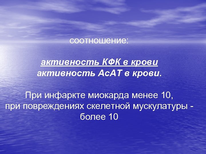 соотношение: активность КФК в крови активность Ас. АТ в крови. При инфаркте миокарда менее