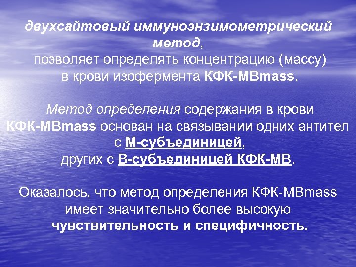 двухсайтовый иммуноэнзимометрический метод, позволяет определять концентрацию (массу) в крови изофермента КФК-МВmass. Метод определения содержания