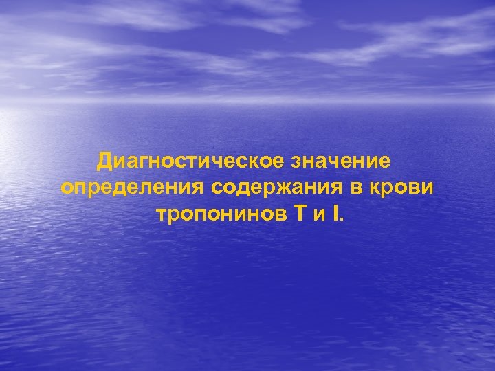 Диагностическое значение определения содержания в крови тропонинов T и I. 