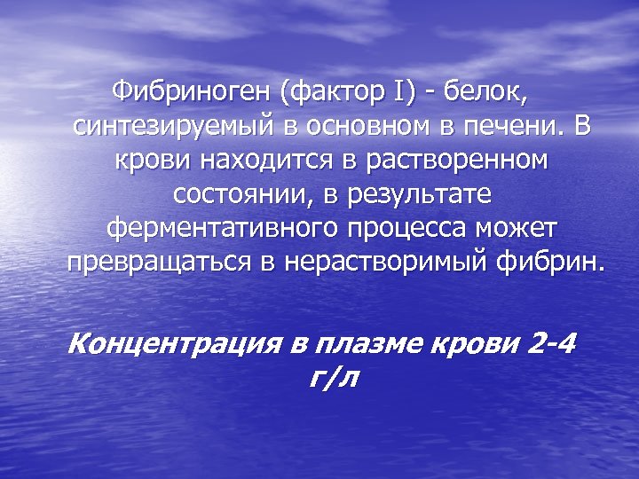 Фибриноген (фактор I) - белок, синтезируемый в основном в печени. В крови находится в