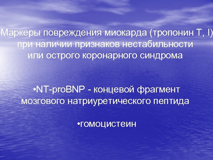  • Маркеры повреждения миокарда (тропонин T, I) при наличии признаков нестабильности или острого