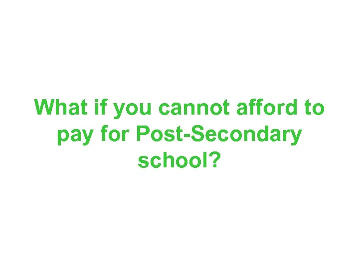 What if you cannot afford to pay for Post-Secondary school? 