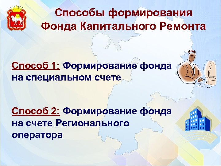 Способы формирования Фонда Капитального Ремонта Способ 1: Формирование фонда на специальном счете Способ 2: