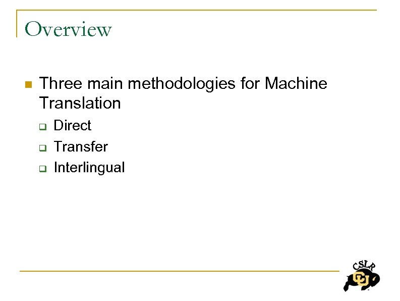 Overview n Three main methodologies for Machine Translation q q q Direct Transfer Interlingual
