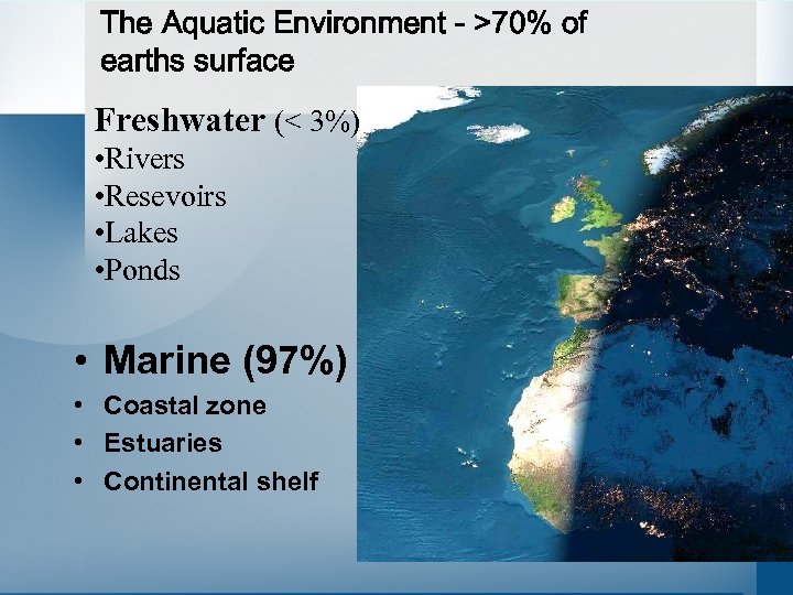 The Aquatic Environment - >70% of earths surface Freshwater (< 3%) • Rivers •