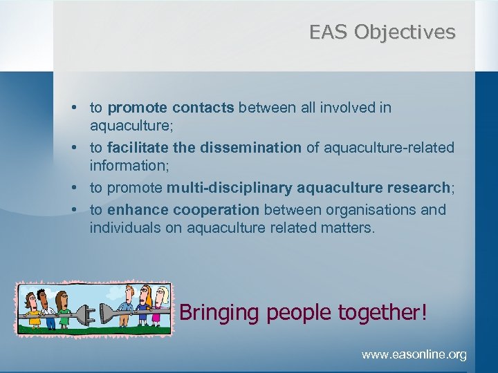 EAS Objectives • to promote contacts between all involved in aquaculture; • to facilitate