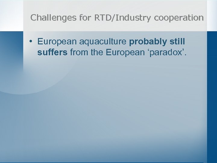 Challenges for RTD/Industry cooperation • European aquaculture probably still suffers from the European ‘paradox’.