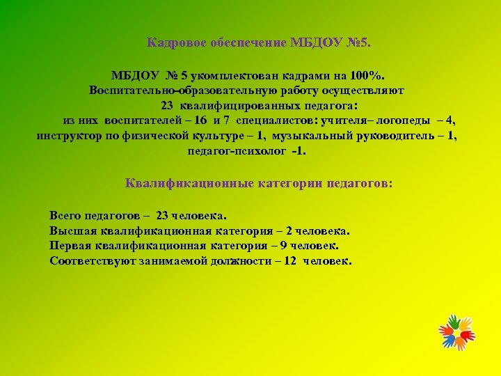 Кадровое обеспечение МБДОУ № 5 укомплектован кадрами на 100%. Воспитательно-образовательную работу осуществляют 23 квалифицированных