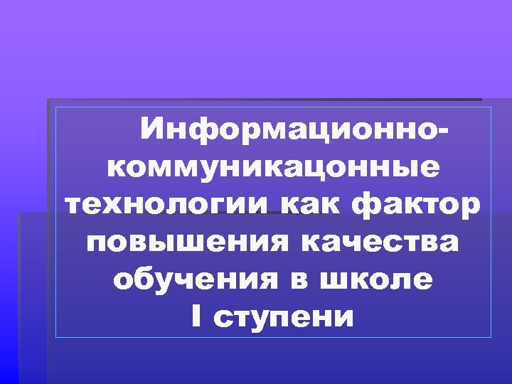 Информационнокоммуникацонные технологии как фактор повышения качества обучения в школе I ступени 