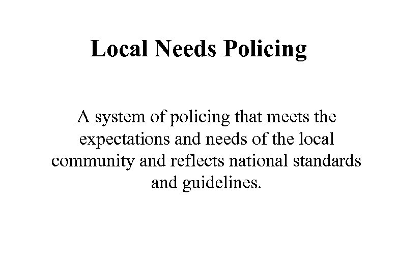 Local Needs Policing A system of policing that meets the expectations and needs of