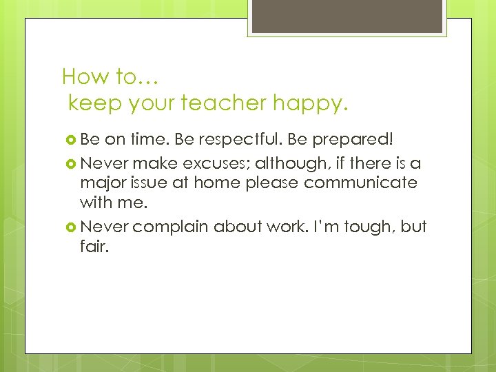 How to… keep your teacher happy. Be on time. Be respectful. Be prepared! Never