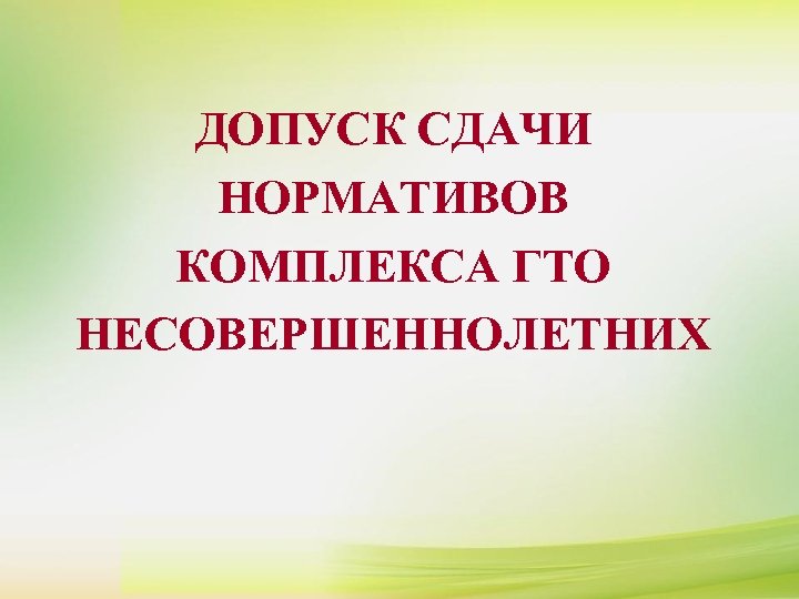 ДОПУСК СДАЧИ НОРМАТИВОВ КОМПЛЕКСА ГТО НЕСОВЕРШЕННОЛЕТНИХ 