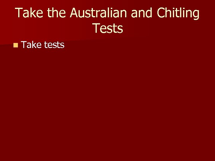 Take the Australian and Chitling Tests n Take tests 