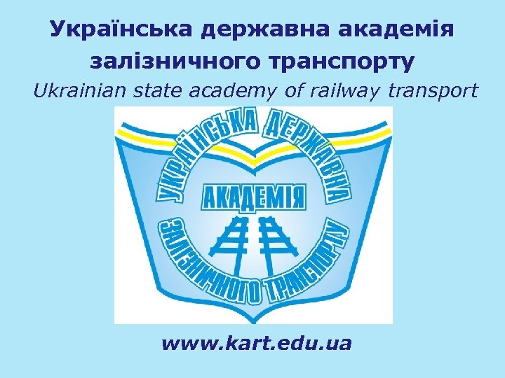 Українська державна академія залізничного транспорту Ukrainian state academy of railway transport www. kart. edu.