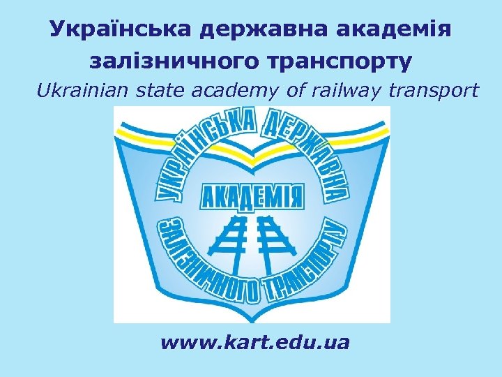Українська державна академія залізничного транспорту Ukrainian state academy of railway transport www. kart. edu.