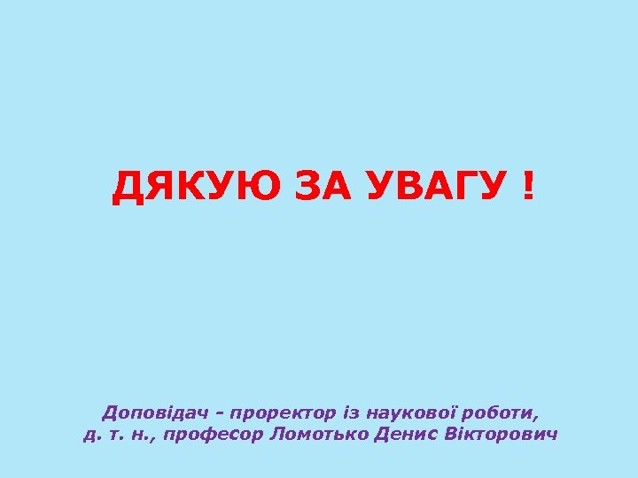 ДЯКУЮ ЗА УВАГУ ! Доповідач - проректор із наукової роботи, д. т. н. ,