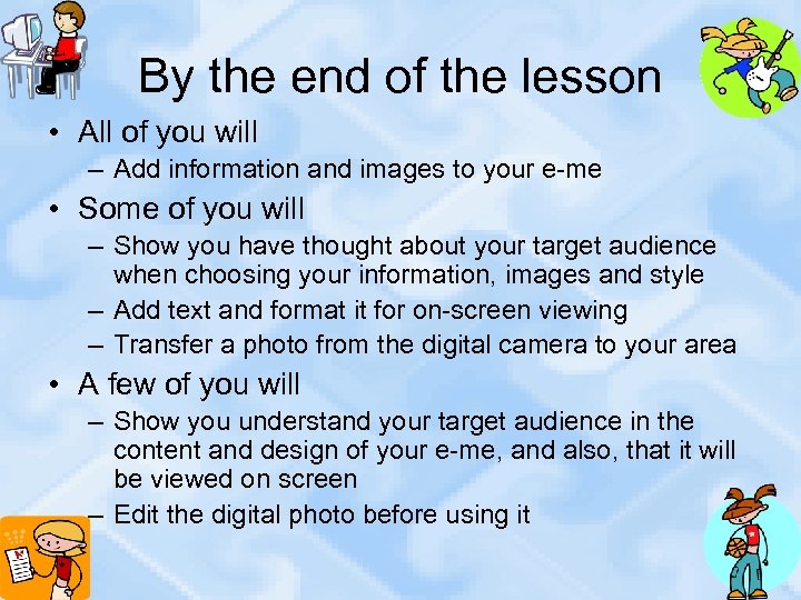 By the end of the lesson • All of you will – Add information