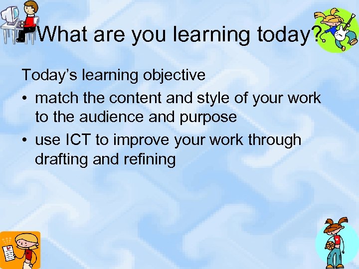 What are you learning today? Today’s learning objective • match the content and style