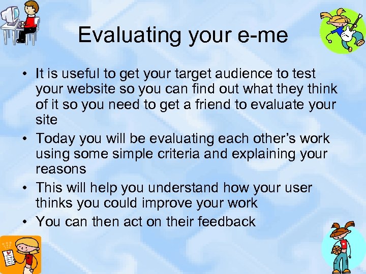 Evaluating your e-me • It is useful to get your target audience to test