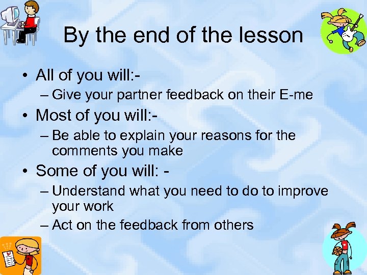 By the end of the lesson • All of you will: – Give your