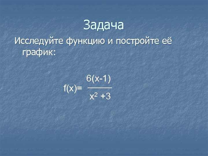 Задача Исследуйте функцию и постройте её график: f(x)= 6(x-1) x 2 +3 
