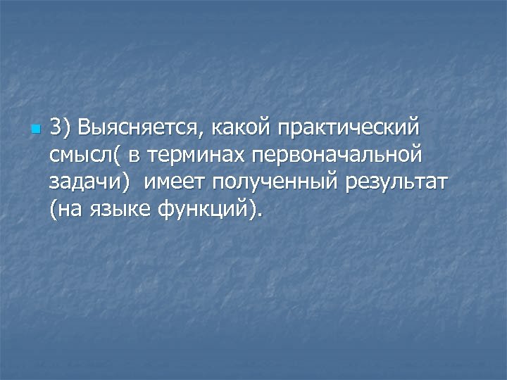 n 3) Выясняется, какой практический смысл( в терминах первоначальной задачи) имеет полученный результат (на