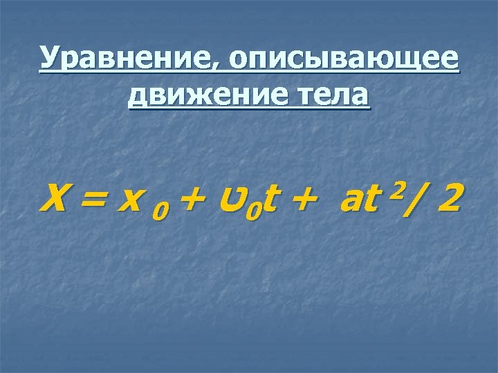 Уравнение, описывающее движение тела X = x 0 + 0ט t + а t