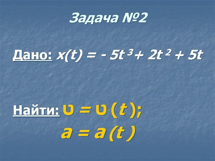 Задача № 2 Дано: x(t) = - 5 t 3+ 2 t 2 +