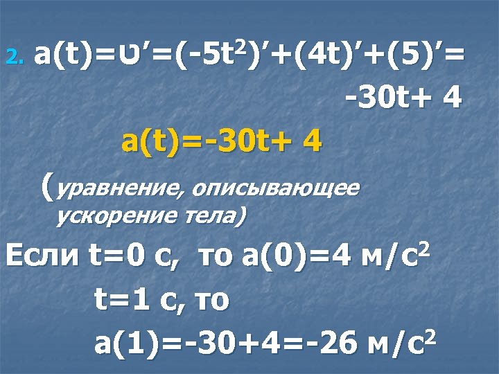 2. a(t)= 5 -(=’ט t 2)’+(4 t)’+(5)’= -30 t+ 4 a(t)=-30 t+ 4 (уравнение,