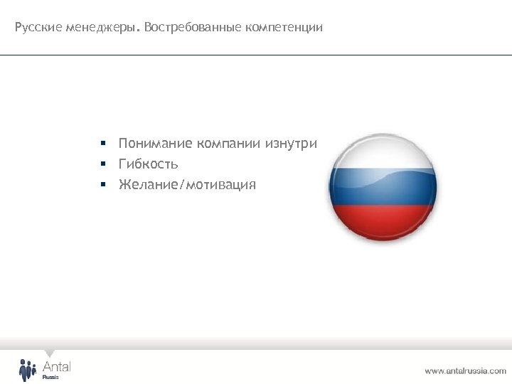 Русские менеджеры. Востребованные компетенции § Понимание компании изнутри § Гибкость § Желание/мотивация 