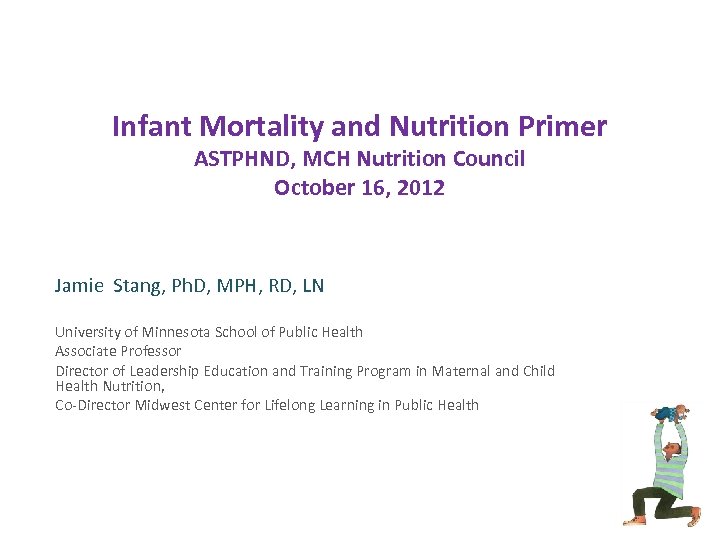 Infant Mortality and Nutrition Primer ASTPHND, MCH Nutrition Council October 16, 2012 Jamie Stang,