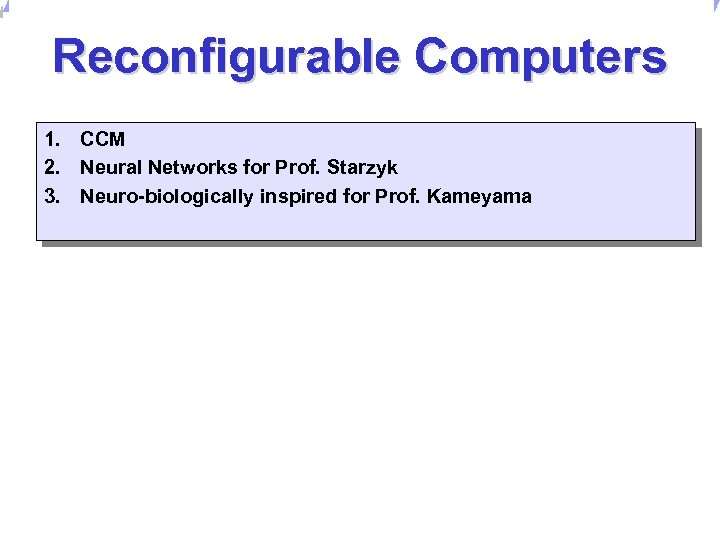 Universität Dortmund Reconfigurable Computers 1. CCM 2. Neural Networks for Prof. Starzyk 3. Neuro-biologically