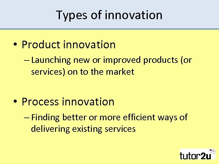 Types of innovation • Product innovation – Launching new or improved products (or services)
