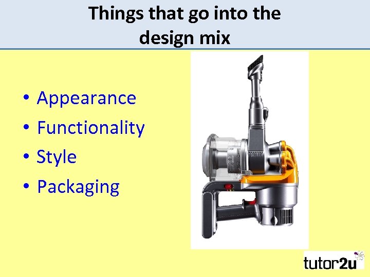 Things that go into the design mix • • Appearance Functionality Style Packaging 