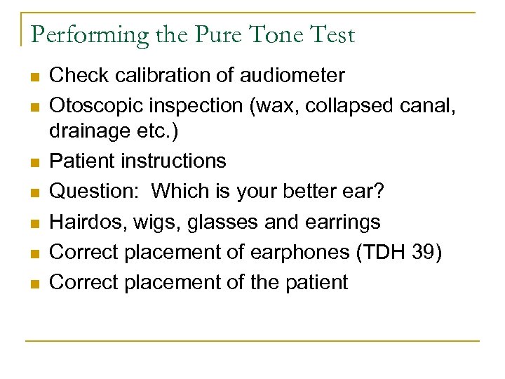 Performing the Pure Tone Test n n n n Check calibration of audiometer Otoscopic