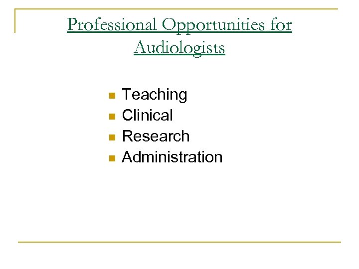 Professional Opportunities for Audiologists n n Teaching Clinical Research Administration 