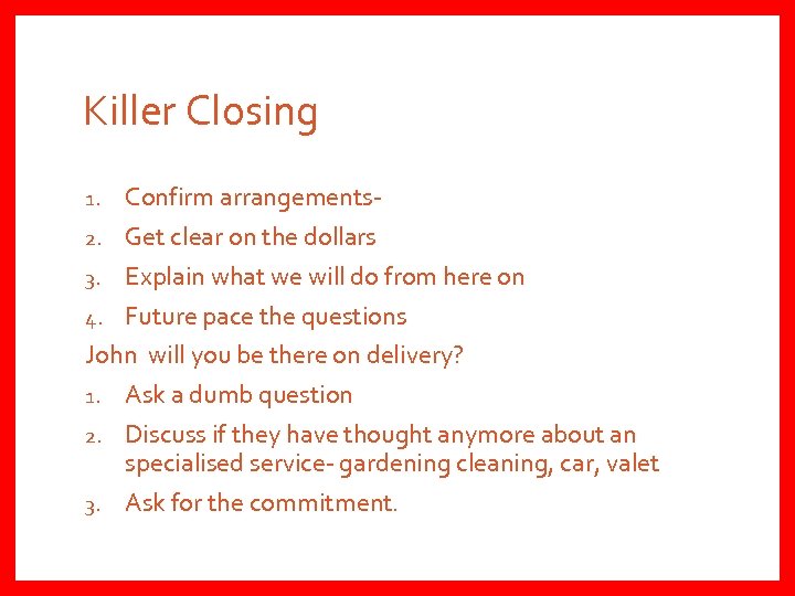 Killer Closing Confirm arrangements 2. Get clear on the dollars 3. Explain what we