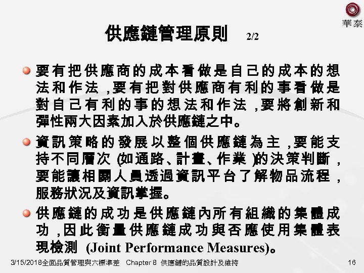 供應鏈管理原則 2/2 要有把供應商的成本看做是自己的成本的想 法和作法， 有把對供應商有利的事看做是 要 對自己有利的事的想法和作法， 將創新和 要 彈性兩大因素加入於供應鏈之中。 資訊策略的發展以整個供應鏈為主， 能支 要 持不同層次（