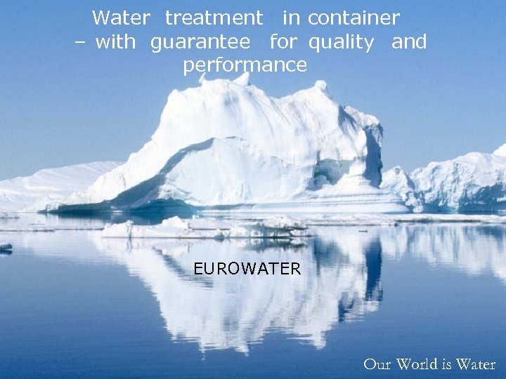 Water treatment in container – with guarantee for quality and performance EUROWATER Our World