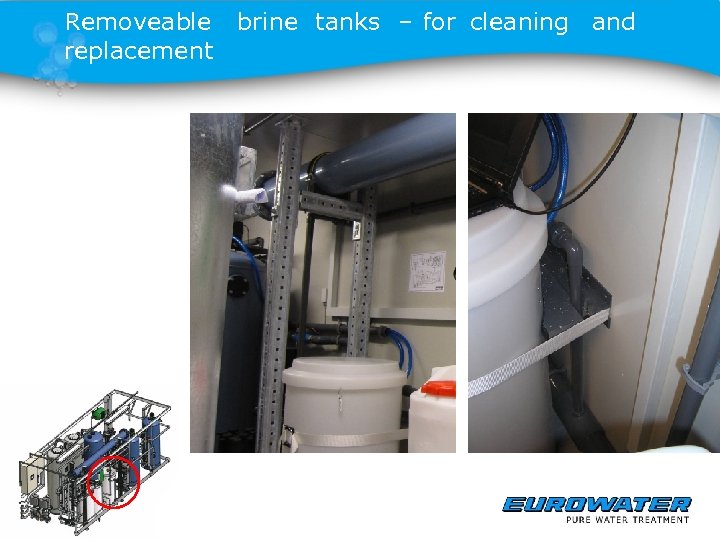 Removeable brine tanks – for cleaning and replacement 